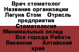 Врач-стоматолог › Название организации ­ Лагуна-Стом › Отрасль предприятия ­ Стоматология › Минимальный оклад ­ 50 000 - Все города Работа » Вакансии   . Алтайский край